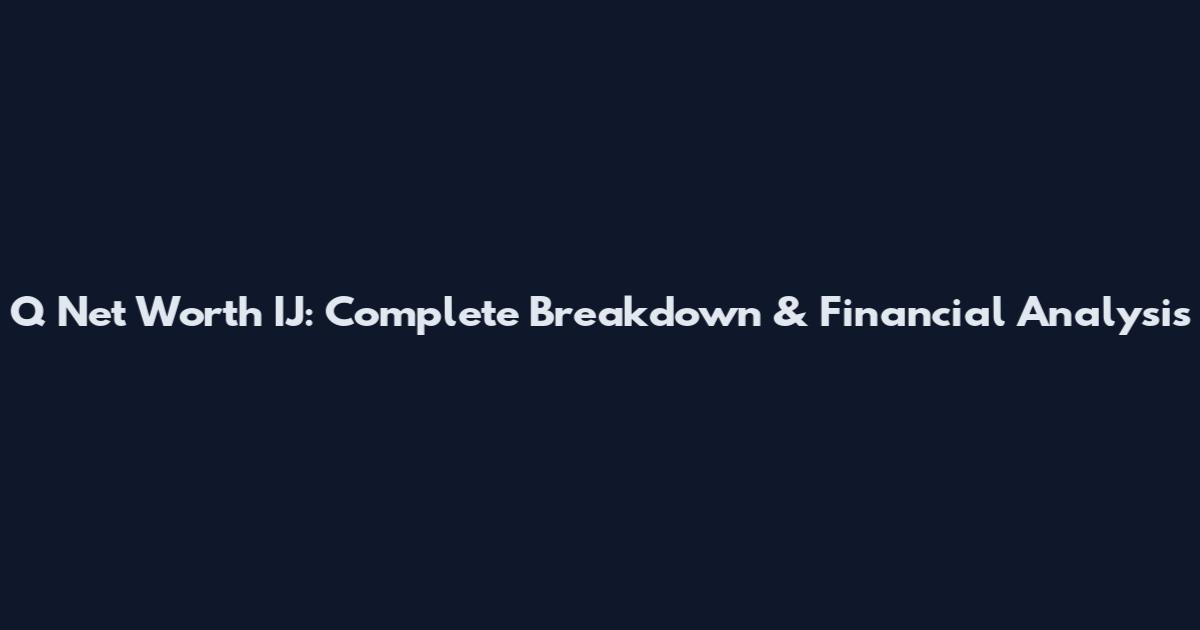 Q Net Worth IJ: Complete Breakdown & Financial Analysis