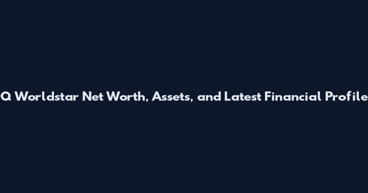 Q Worldstar Net Worth, Assets, and Latest Financial Profile
