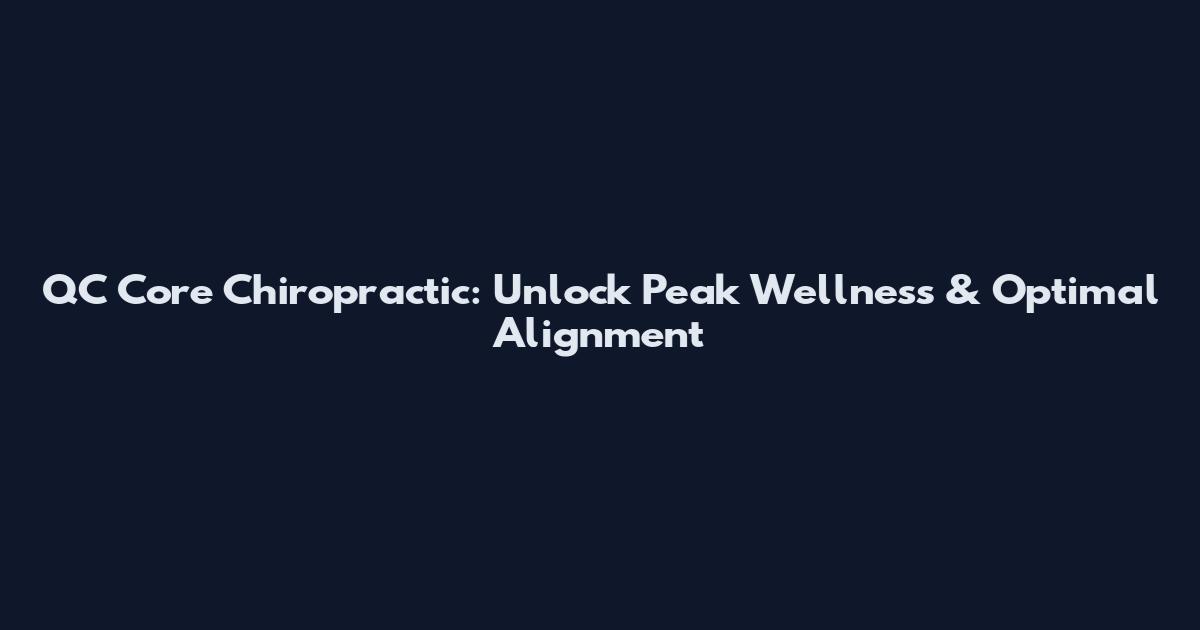 QC Core Chiropractic: Unlock Peak Wellness & Optimal Alignment