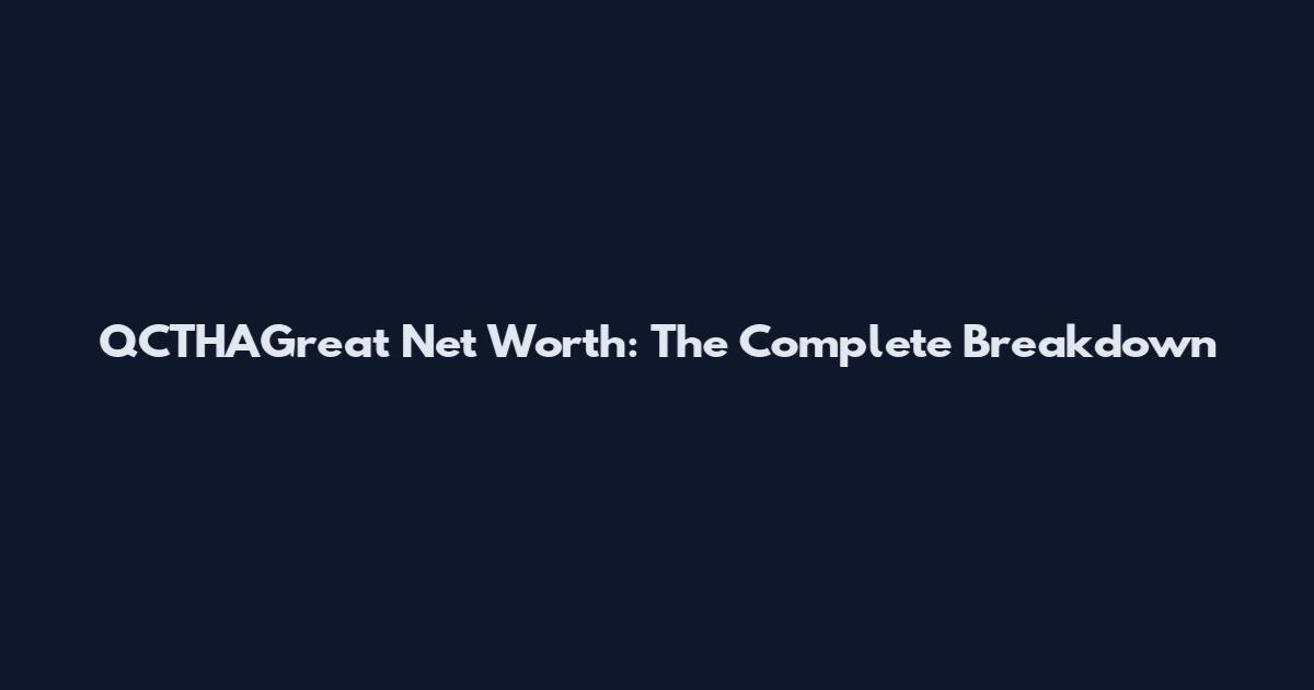 QCTHAGreat Net Worth: The Complete Breakdown