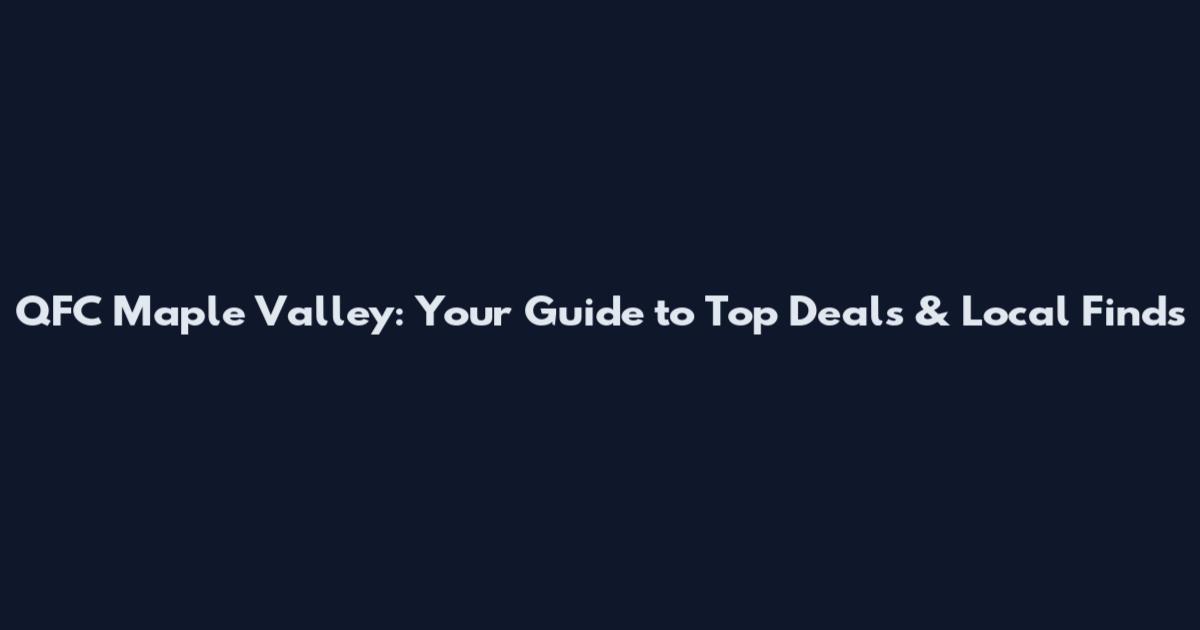 QFC Maple Valley: Your Guide to Top Deals & Local Finds