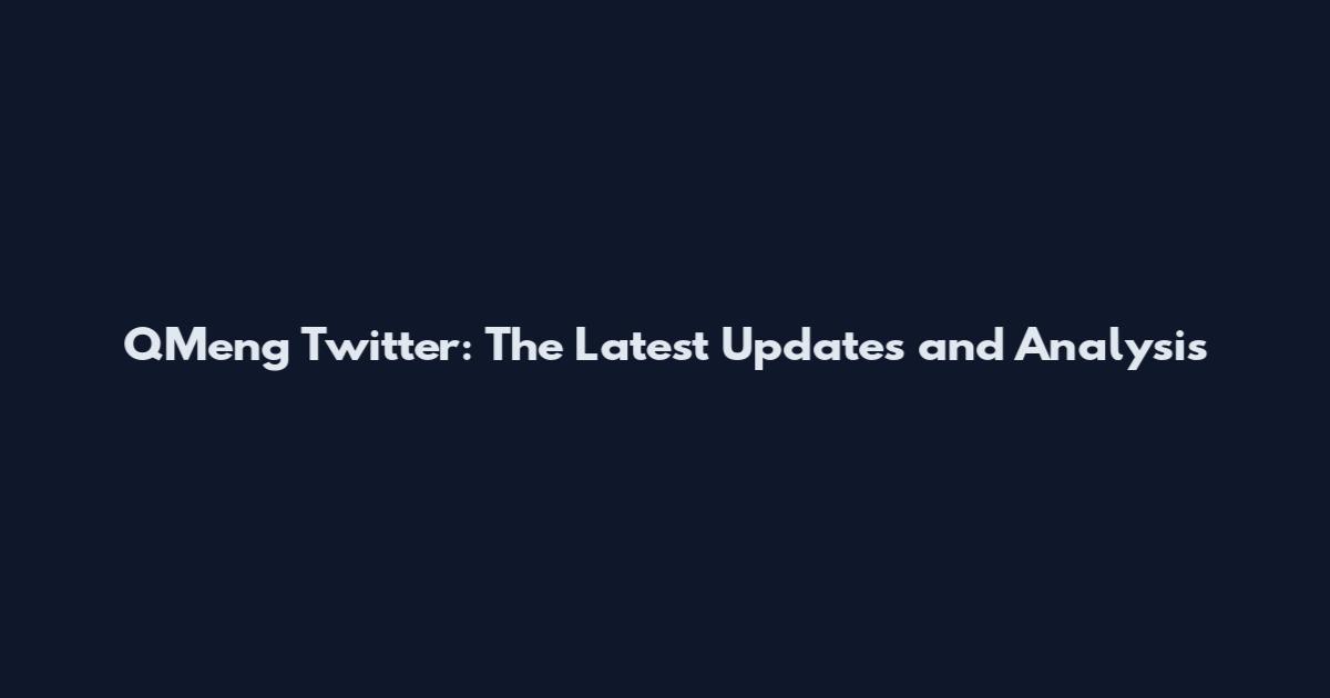 QMeng Twitter: The Latest Updates and Analysis