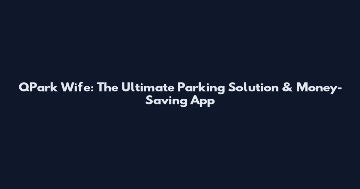 QPark Wife: The Ultimate Parking Solution & Money-Saving App