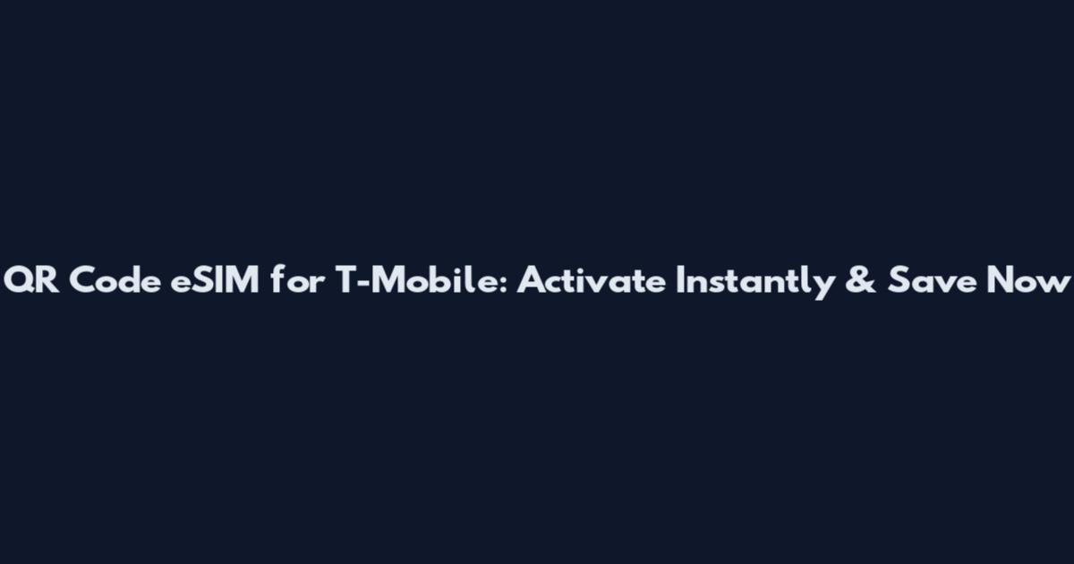 QR Code eSIM for T-Mobile: Activate Instantly & Save Now
