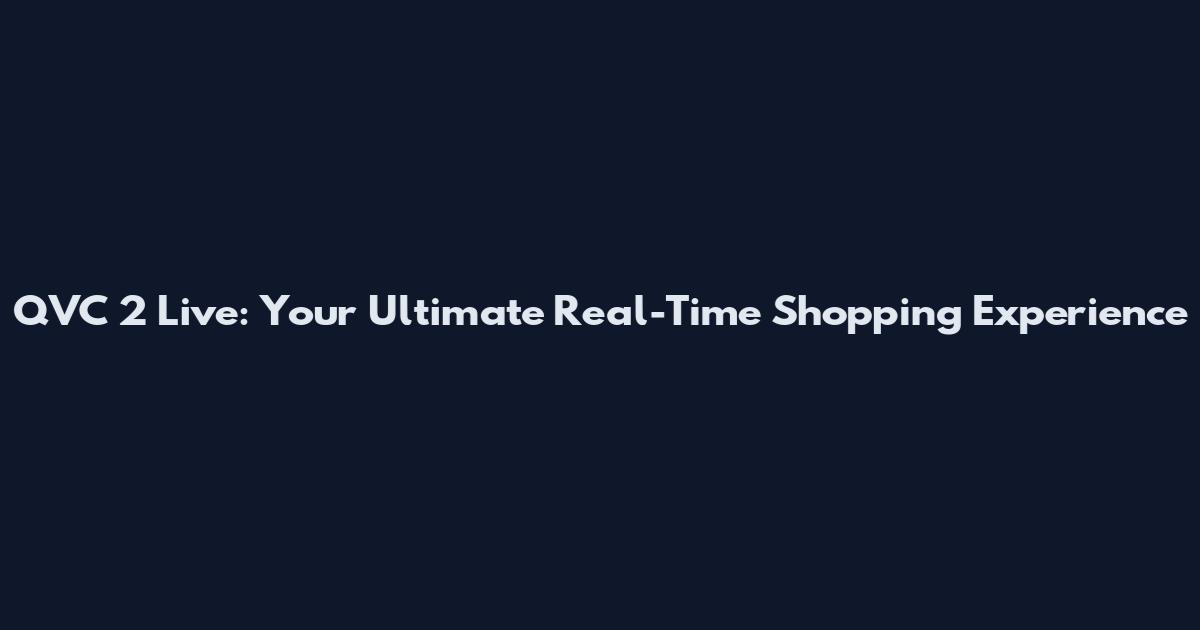 QVC 2 Live: Your Ultimate Real-Time Shopping Experience