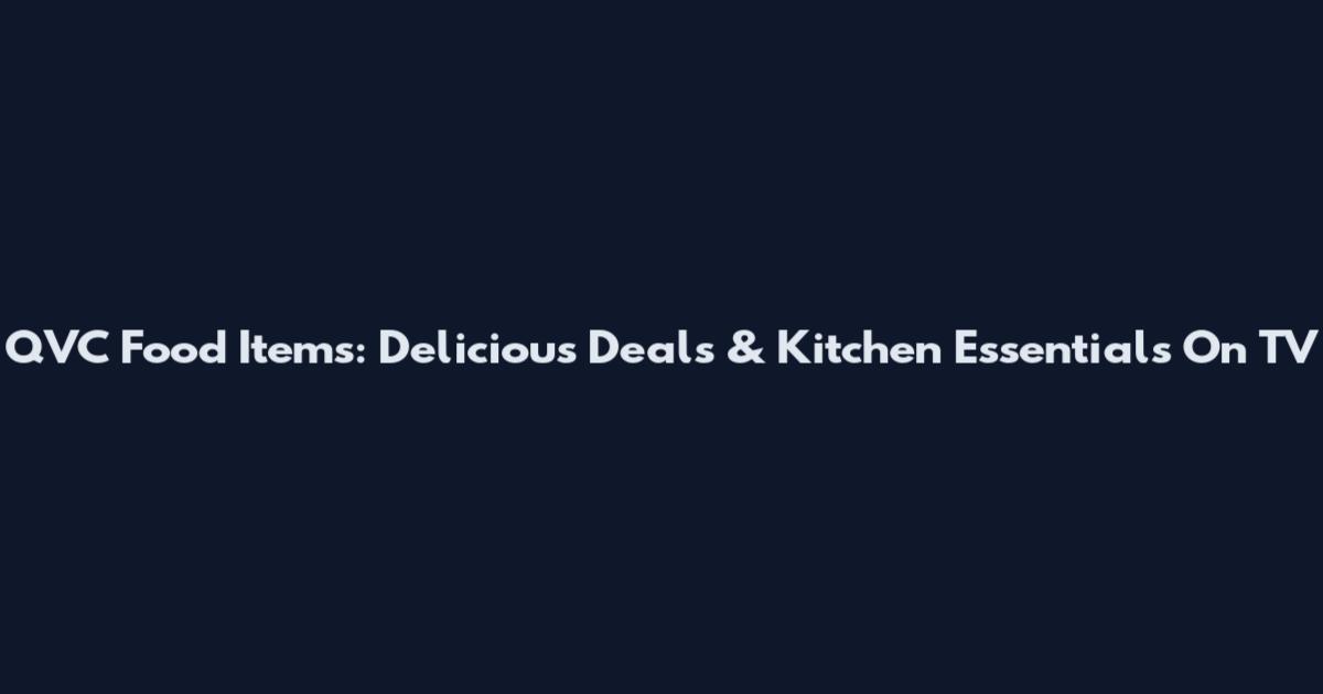 QVC Food Items: Delicious Deals & Kitchen Essentials On TV