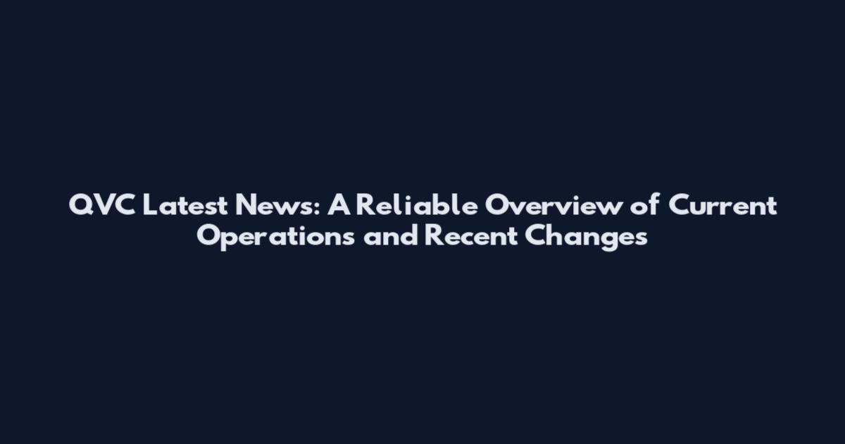 QVC Latest News: A Reliable Overview of Current Operations and Recent Changes