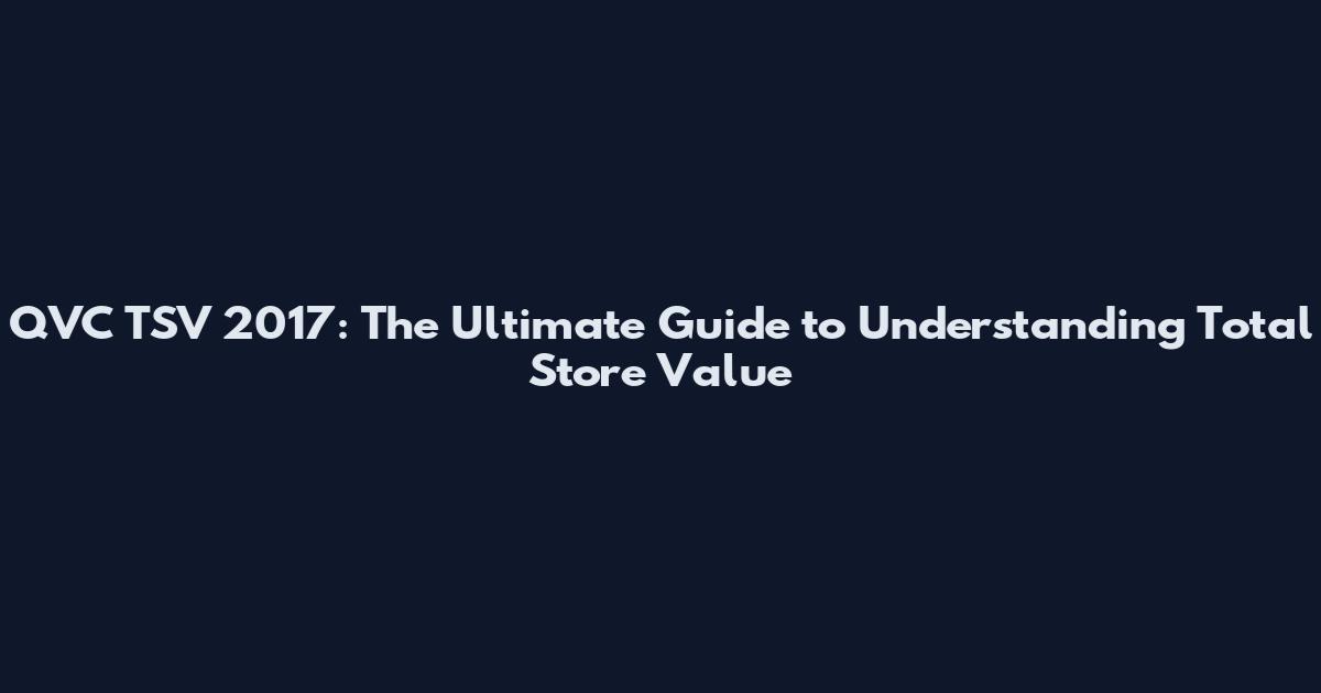 QVC TSV 2017: The Ultimate Guide to Understanding Total Store Value