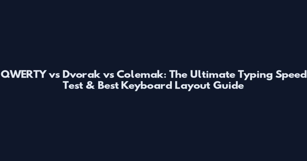 QWERTY vs Dvorak vs Colemak: The Ultimate Typing Speed Test & Best Keyboard Layout Guide