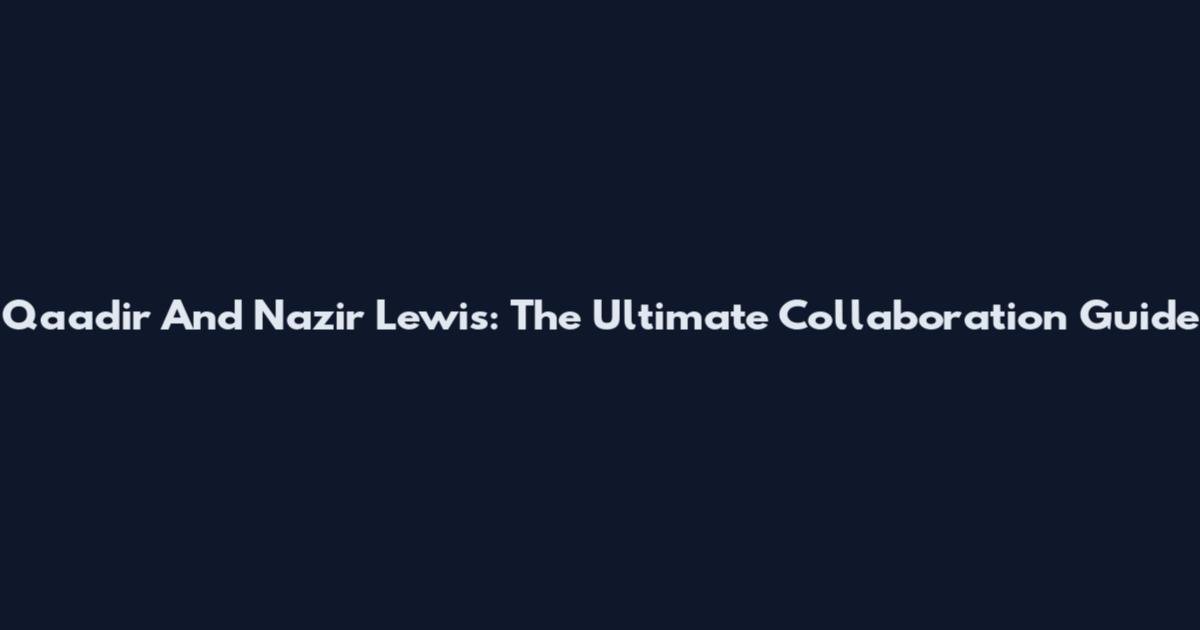 Qaadir And Nazir Lewis: The Ultimate Collaboration Guide