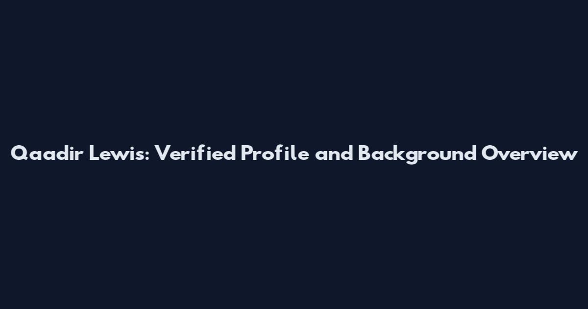 Qaadir Lewis: Verified Profile and Background Overview