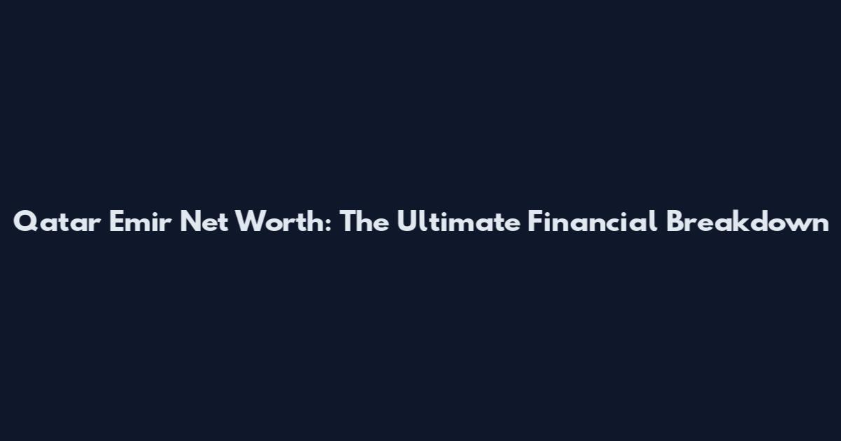 Qatar Emir Net Worth: The Ultimate Financial Breakdown