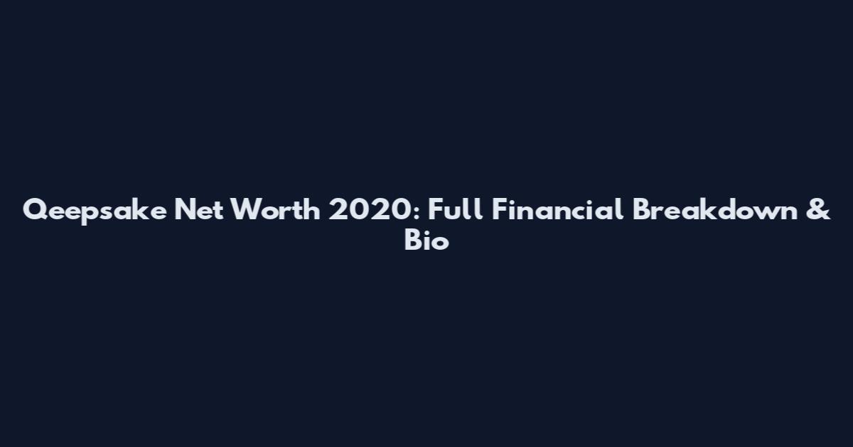 Qeepsake Net Worth 2020: Full Financial Breakdown & Bio