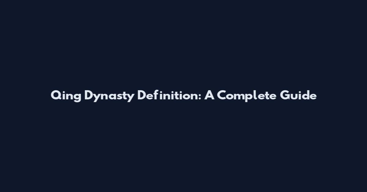 Qing Dynasty Definition: A Complete Guide