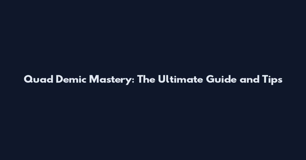 Quad Demic Mastery: The Ultimate Guide and Tips