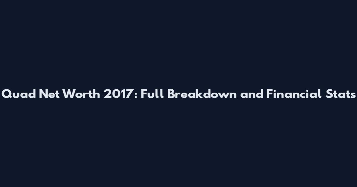 Quad Net Worth 2017: Full Breakdown and Financial Stats