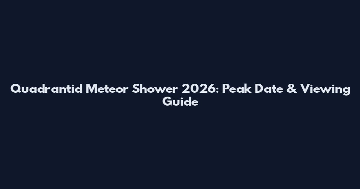 Quadrantid Meteor Shower 2026: Peak Date & Viewing Guide