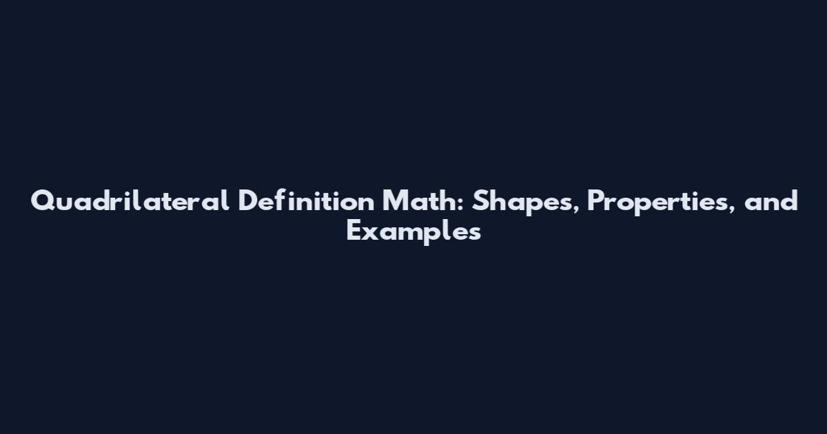 Quadrilateral Definition Math: Shapes, Properties, and Examples