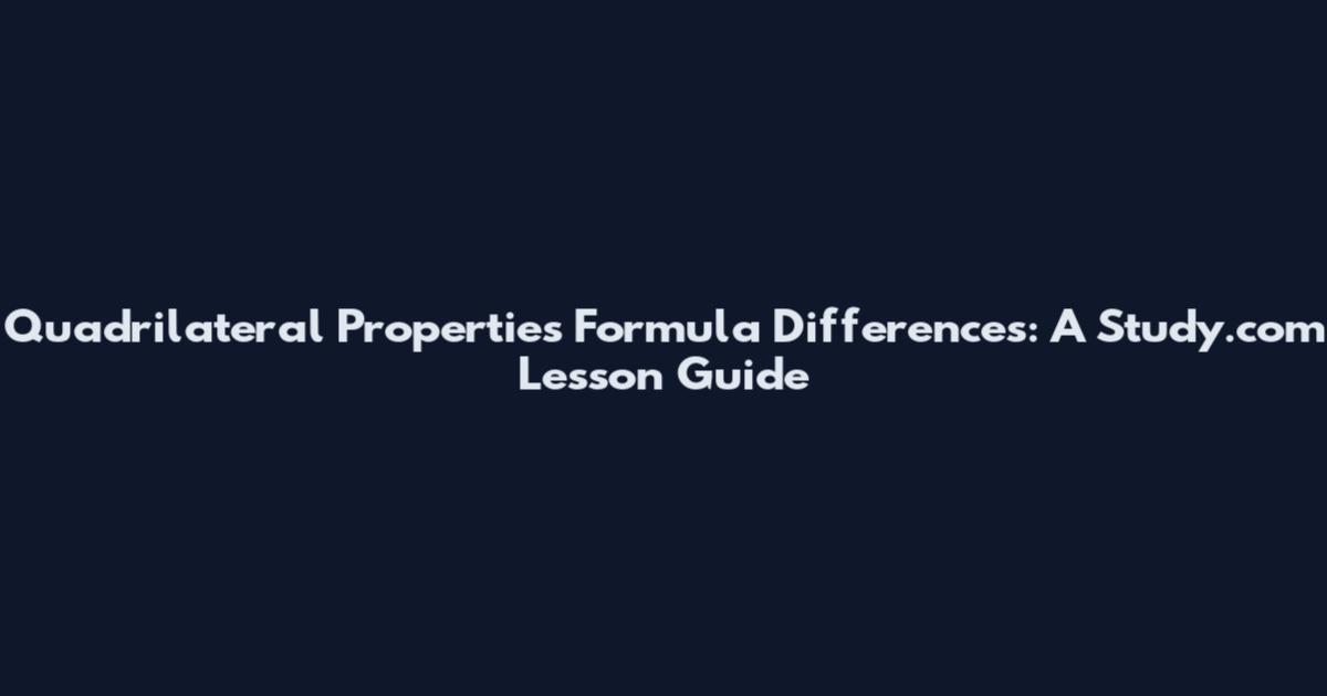Quadrilateral Properties Formula Differences: A Study.com Lesson Guide