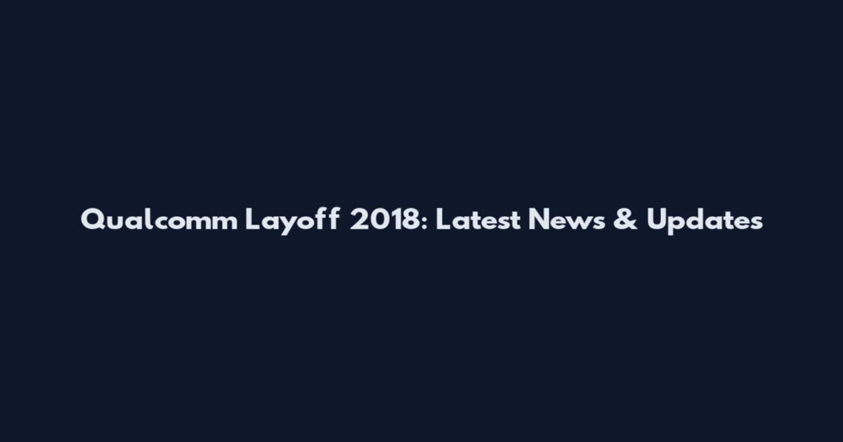 Qualcomm Layoff 2018: Latest News & Updates