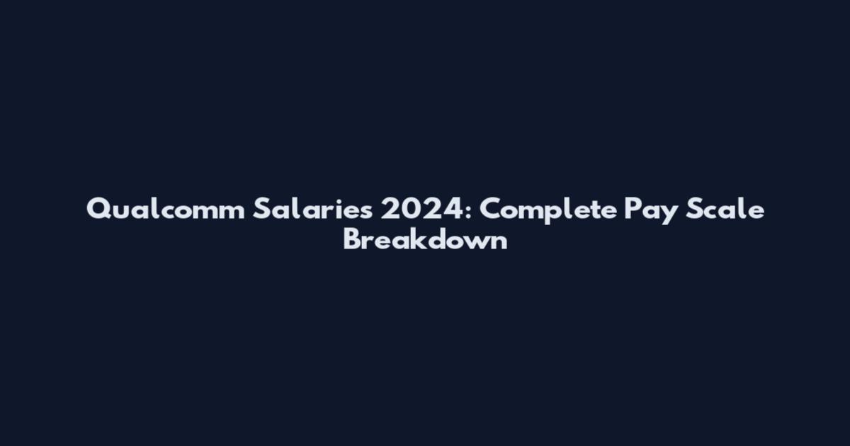 Qualcomm Salaries 2024: Complete Pay Scale Breakdown