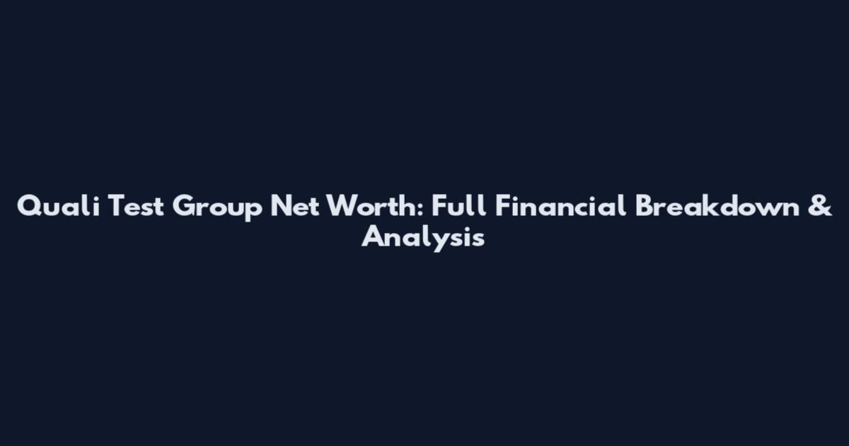 Quali Test Group Net Worth: Full Financial Breakdown & Analysis