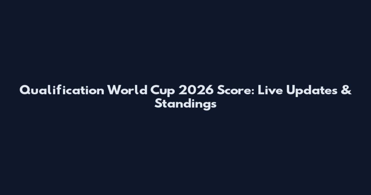 Qualification World Cup 2026 Score: Live Updates & Standings