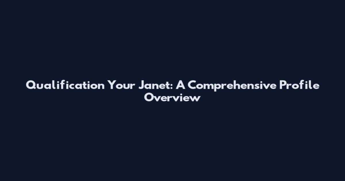 Qualification Your Janet: A Comprehensive Profile Overview