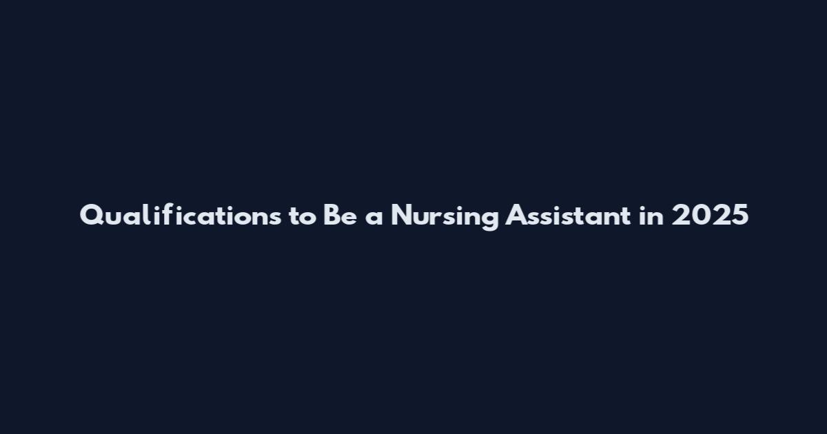 Qualifications to Be a Nursing Assistant in 2025