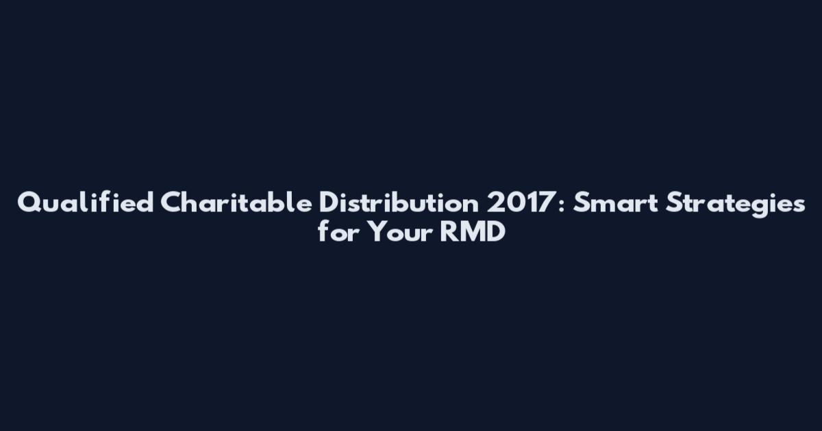 Qualified Charitable Distribution 2017: Smart Strategies for Your RMD