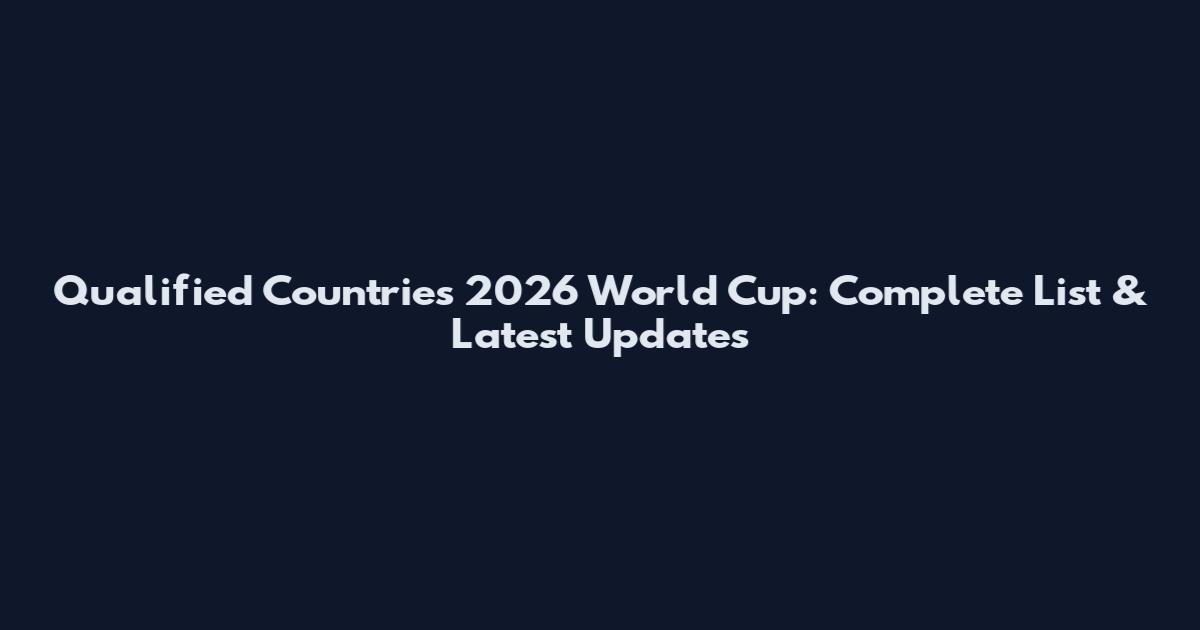 Qualified Countries 2026 World Cup: Complete List & Latest Updates
