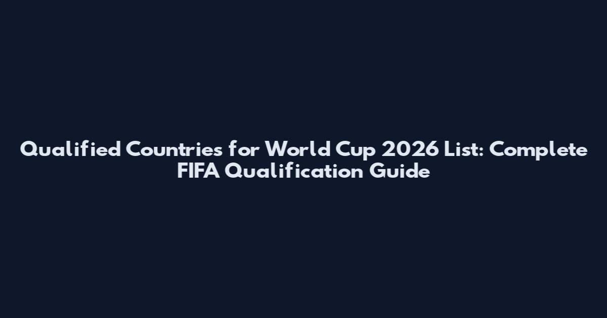 Qualified Countries for World Cup 2026 List: Complete FIFA Qualification Guide