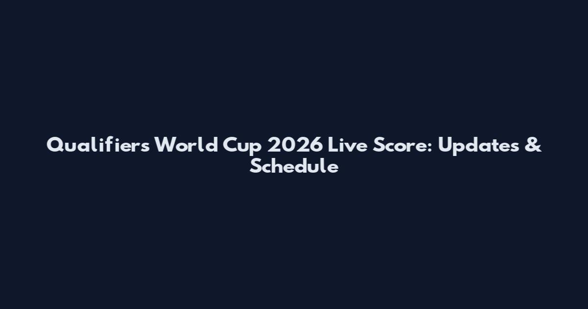 Qualifiers World Cup 2026 Live Score: Updates & Schedule