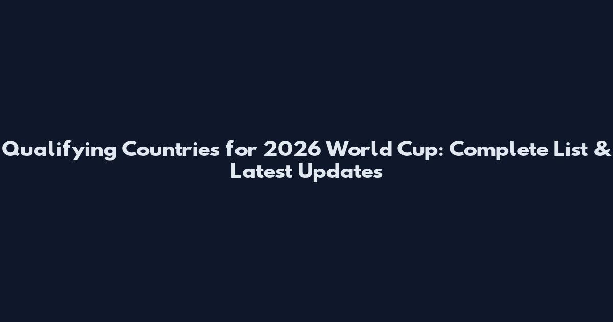 Qualifying Countries for 2026 World Cup: Complete List & Latest Updates