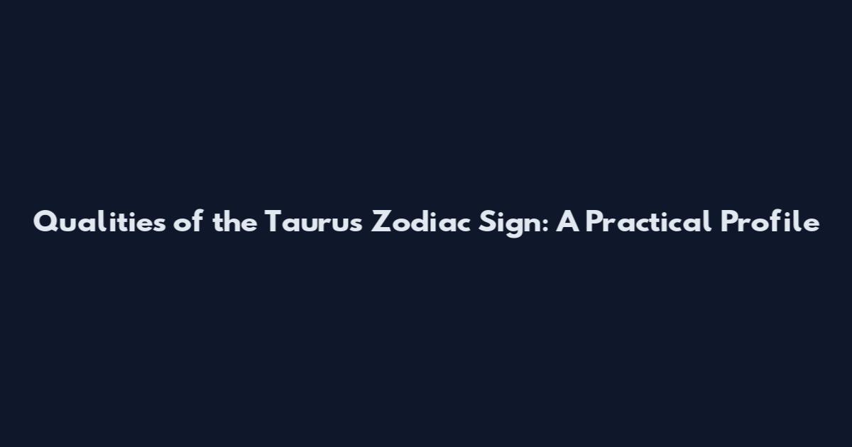 Qualities of the Taurus Zodiac Sign: A Practical Profile