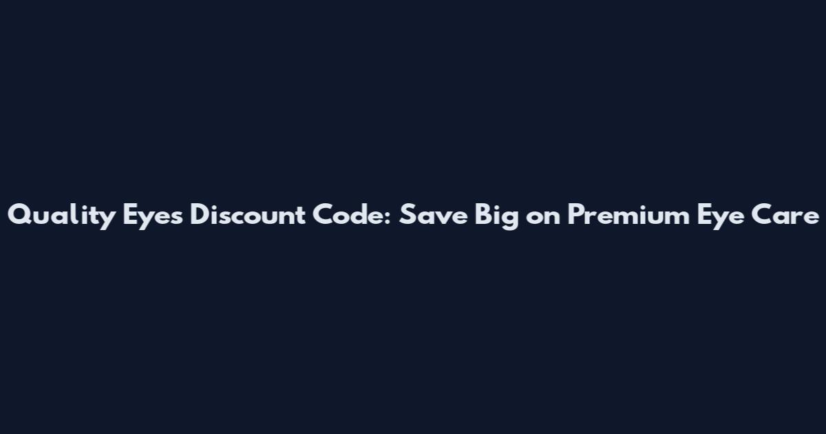 Quality Eyes Discount Code: Save Big on Premium Eye Care