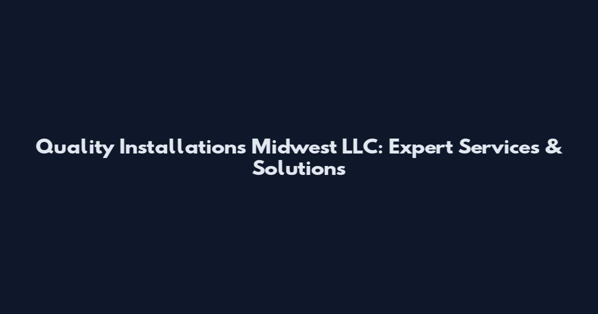 Quality Installations Midwest LLC: Expert Services & Solutions