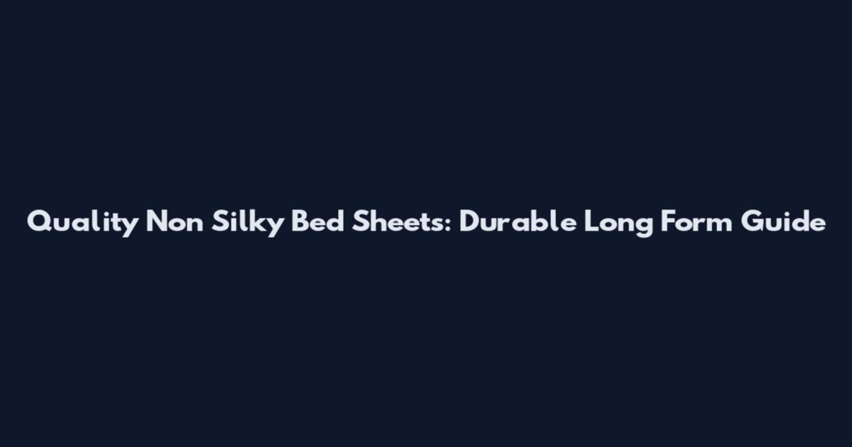 Quality Non Silky Bed Sheets: Durable Long Form Guide