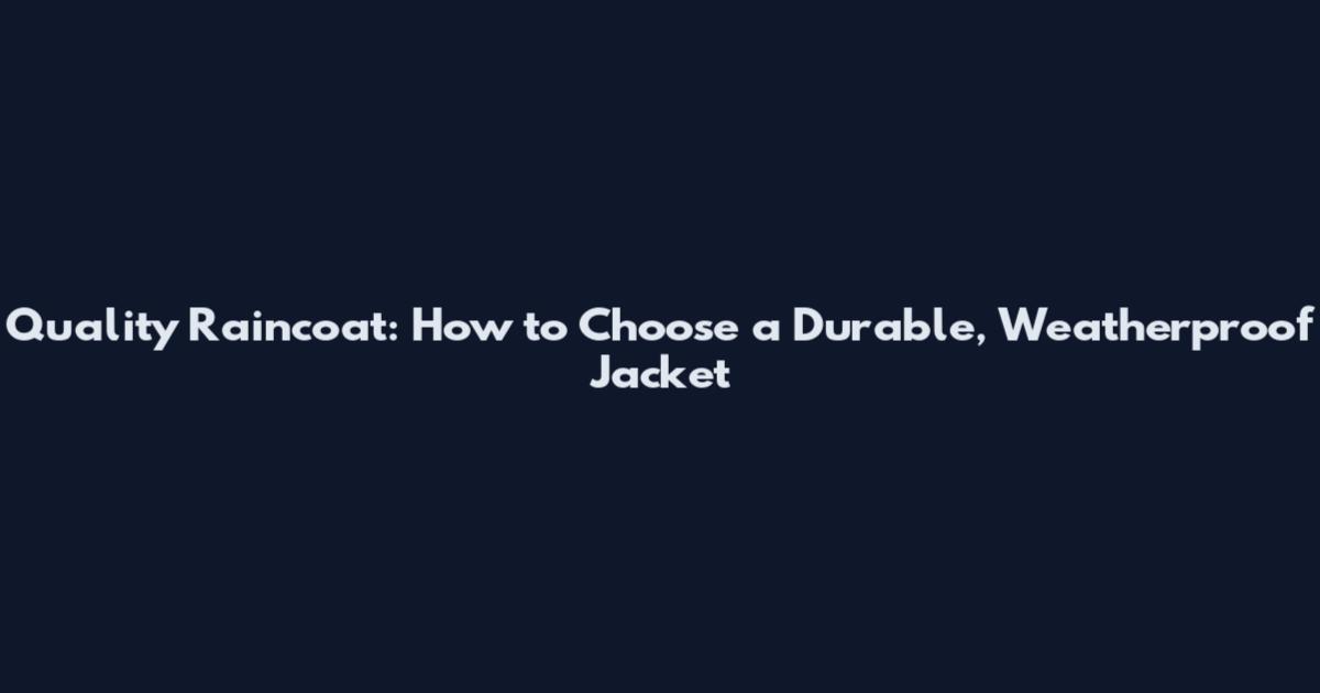 Quality Raincoat: How to Choose a Durable, Weatherproof Jacket