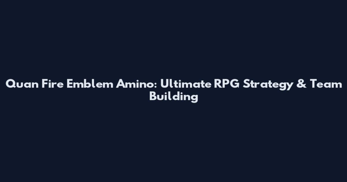 Quan Fire Emblem Amino: Ultimate RPG Strategy & Team Building