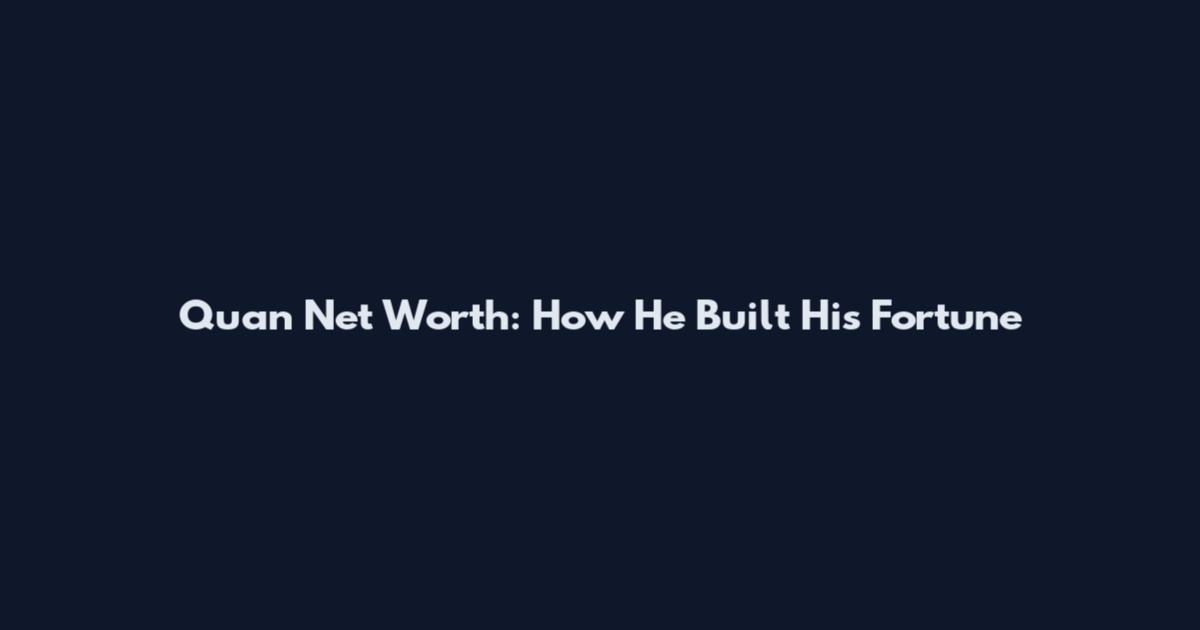 Quan Net Worth: How He Built His Fortune