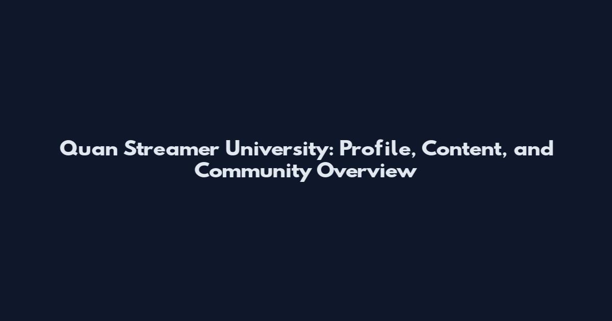 Quan Streamer University: Profile, Content, and Community Overview