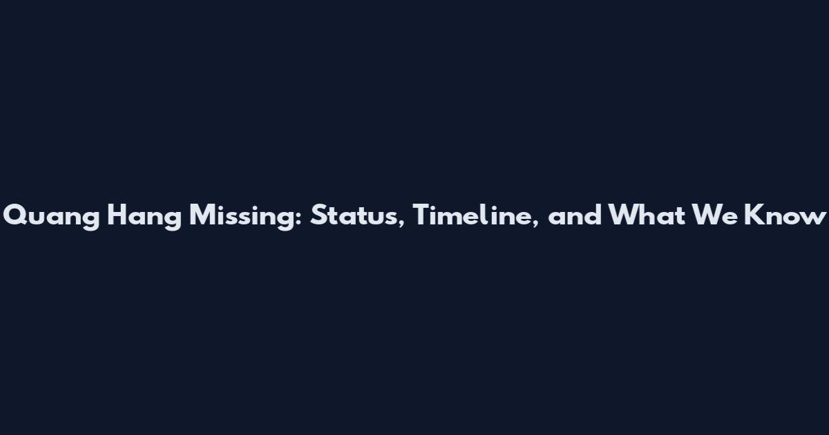 Quang Hang Missing: Status, Timeline, and What We Know