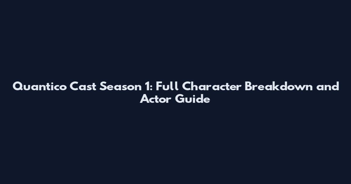 Quantico Cast Season 1: Full Character Breakdown and Actor Guide