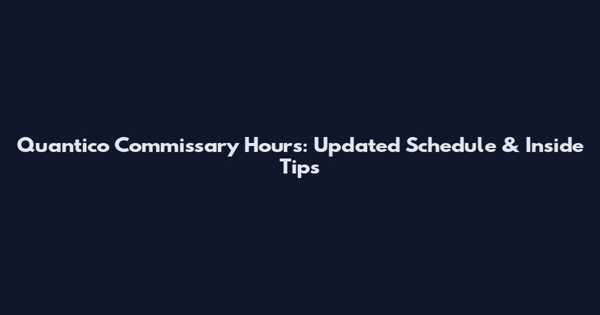 Quantico Commissary Hours: Updated Schedule & Inside Tips