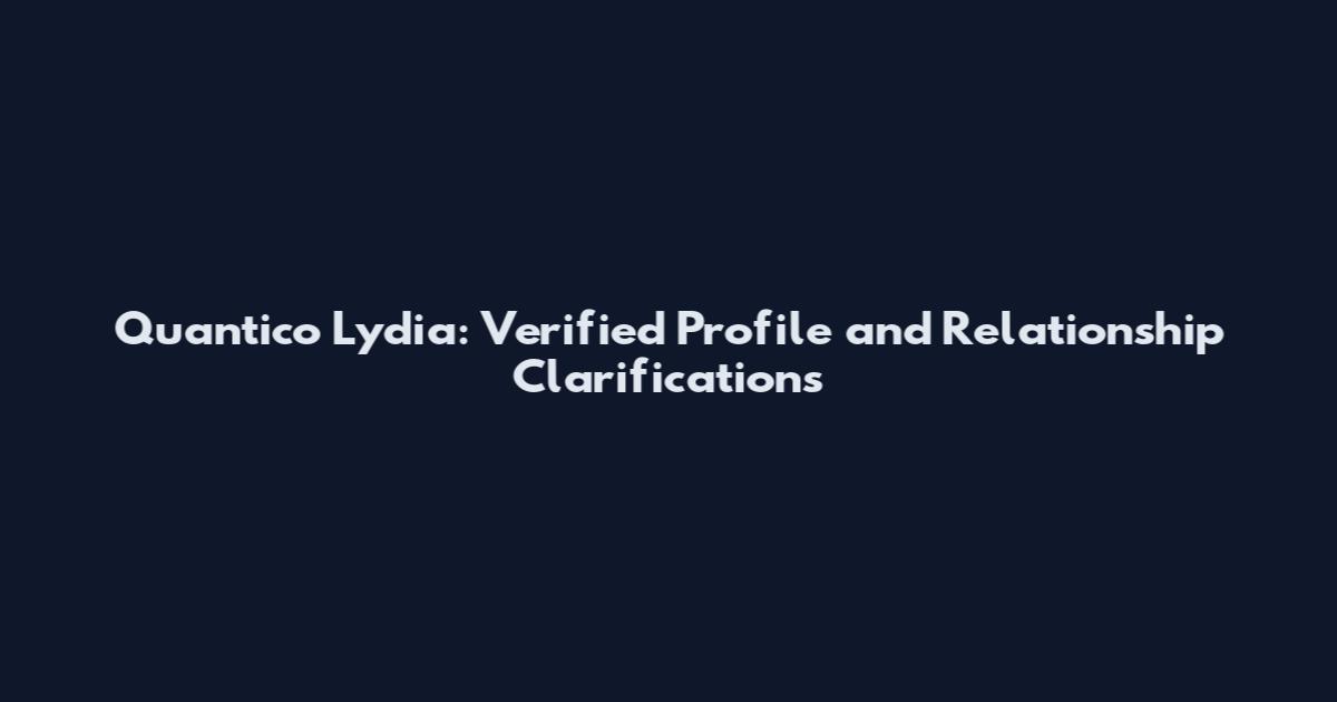 Quantico Lydia: Verified Profile and Relationship Clarifications