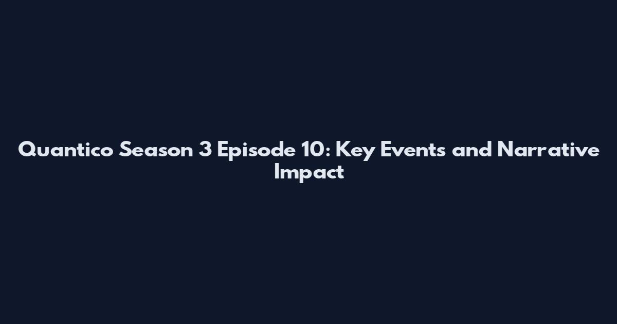 Quantico Season 3 Episode 10: Key Events and Narrative Impact
