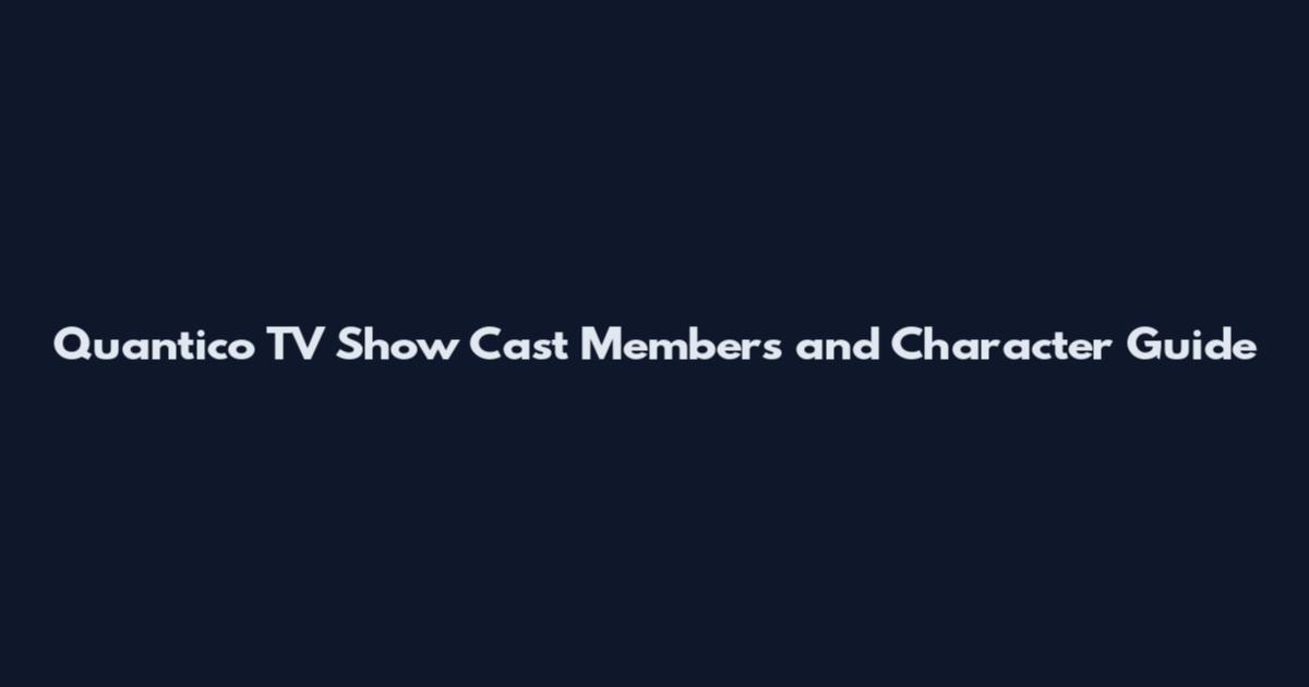 Quantico TV Show Cast Members and Character Guide