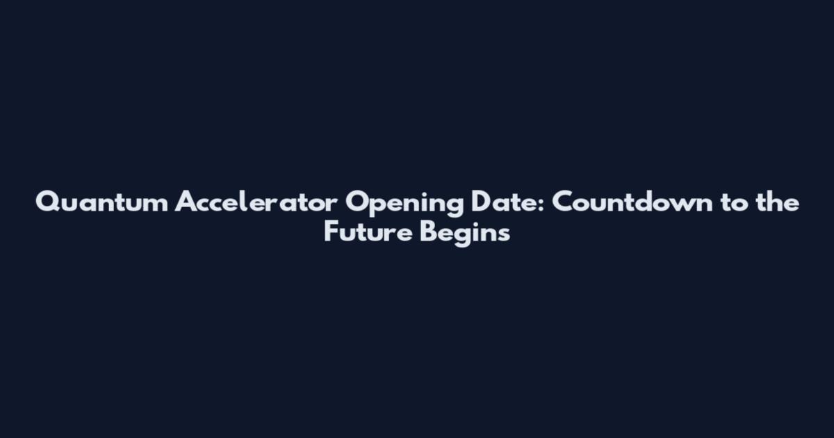 Quantum Accelerator Opening Date: Countdown to the Future Begins