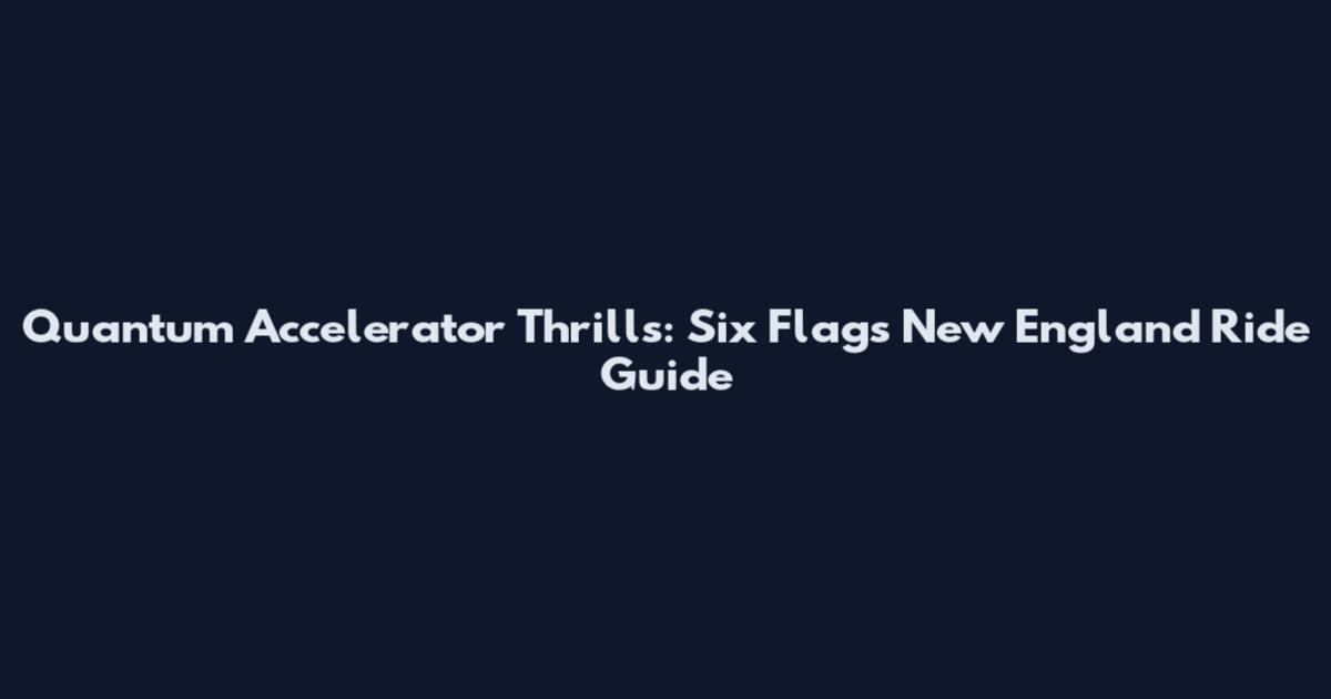 Quantum Accelerator Thrills: Six Flags New England Ride Guide
